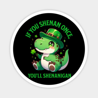 If You Shenan Once, You’ll Shenanigan Dinosaur Leprechaun Magnet