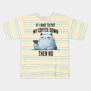 Snarky Sarcastic Cat: If I Have To Put My Coffee Down, Then NO Kids T-Shirt