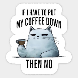 Snarky Sarcastic Cat: If I Have To Put My Coffee Down, Then NO Sticker