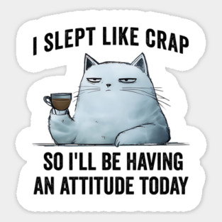 I Slept Like Crap So I'll Be Having An Attitude Today Sticker