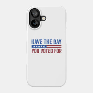 Have The Day You Voted For - Political Humor Patriotic Phone Case