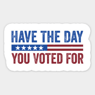 Have The Day You Voted For - Political Humor Patriotic Magnet