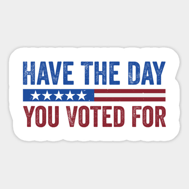 Have The Day You Voted For - Political Humor Patriotic Magnet by ArtistTee ⭐⭐⭐⭐⭐