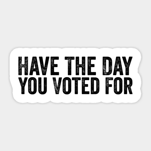 Have The Day You Voted For - Political Humor Patriotic Retro Vintage Sticker by ArtistTee ⭐⭐⭐⭐⭐
