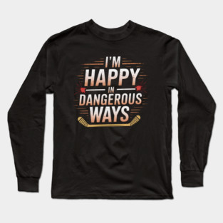 I'm Happy In Dangerous Ways" Hockey Quote Long Sleeve T-Shirt