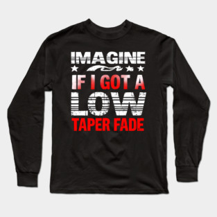 Imagine If I Got A Low Taper Fade Long Sleeve T-Shirt