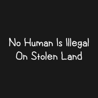 No Human Is Illegal On Stolen Land T-Shirt
