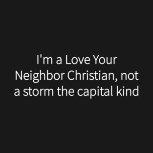 I'm a Love Your Neighbor Christian, not a storm the capital kind T-Shirt