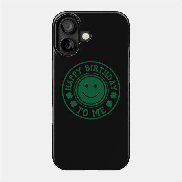 Happy Birthday To Me - St. Patrick's Day Phone Case by Creatifly Graphic Tees