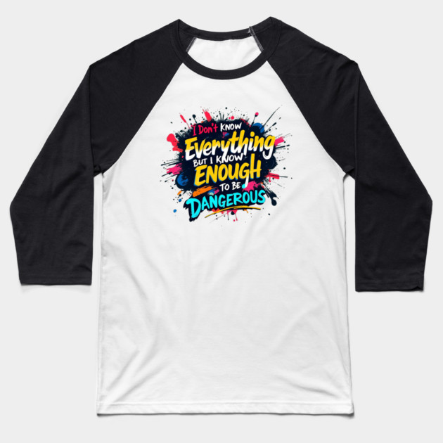 I Don’t Know Everything, But I Know Enough to Be Dangerous Baseball T-Shirt by BA