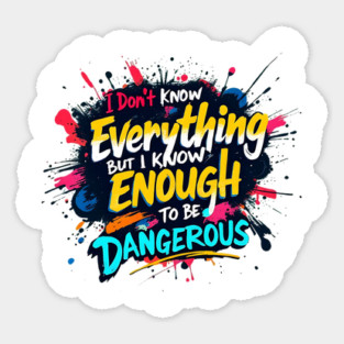 I Don’t Know Everything, But I Know Enough to Be Dangerous Sticker