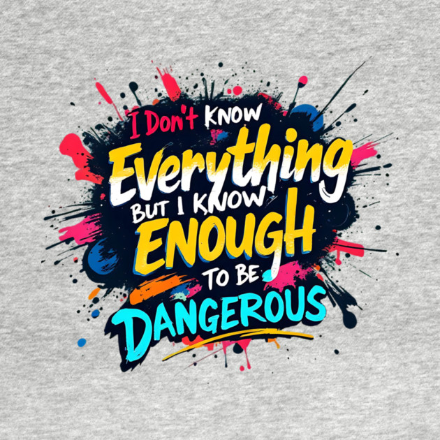 I Don’t Know Everything, But I Know Enough to Be Dangerous by BA