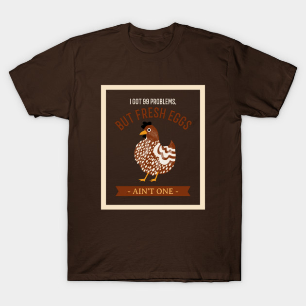 I Got 99 Problems, But Fresh Eggs Ain’t One Homesteading T-Shirt by Lamount Tees