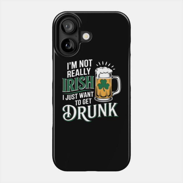 Not Irish Just Want To Get Drunk Funny St. Patrick's Day Phone Case by Anticorporati