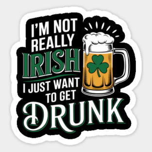 Not Irish Just Want To Get Drunk Funny St. Patrick's Day Sticker