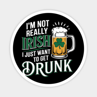 Not Irish Just Want To Get Drunk Funny St. Patrick's Day Magnet