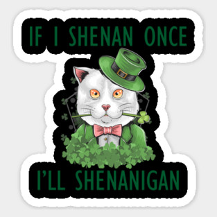 If I Shenan Once I'll Shenanigan Sticker