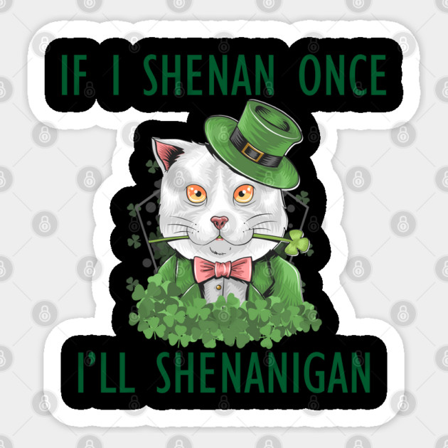 If I Shenan Once I'll Shenanigan Sticker by Creatifly Graphic Tees