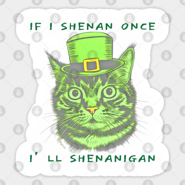 If I Shenan Once I’ll Shenanigan St Patricks Day Funny Cat Sticker by Creatifly Graphic Tees