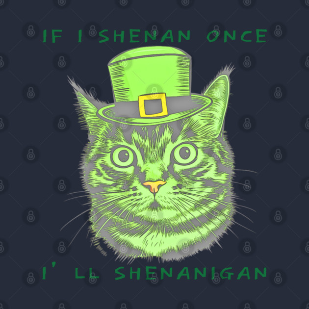 If I Shenan Once I’ll Shenanigan St Patricks Day Funny Cat by Creatifly Graphic Tees