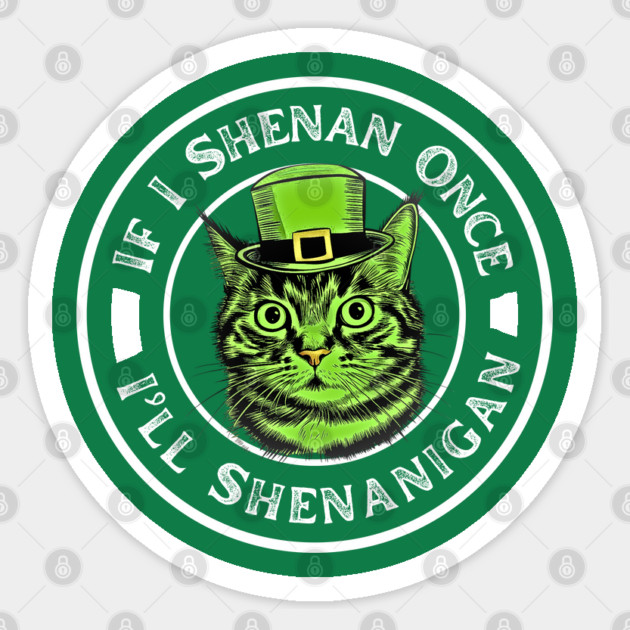 If I Shenan Once I’ll Shenanigan St Patricks Day Funny Cat Sticker by Creatifly Graphic Tees