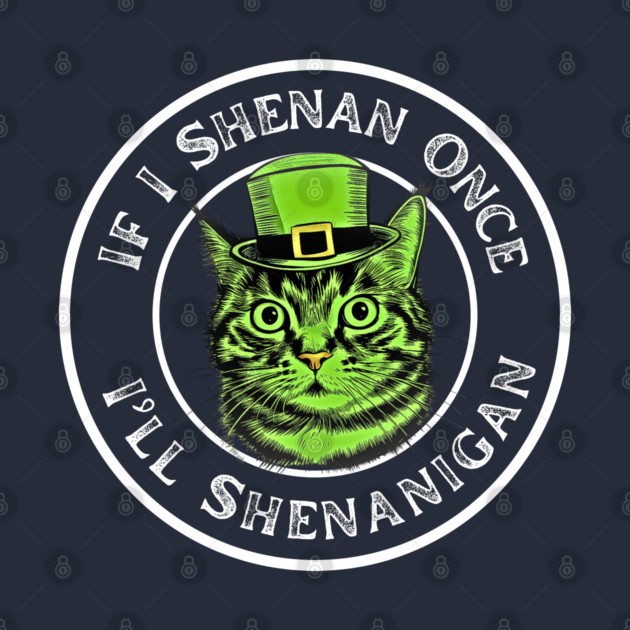 If I Shenan Once I’ll Shenanigan St Patricks Day Funny Cat by Creatifly Graphic Tees