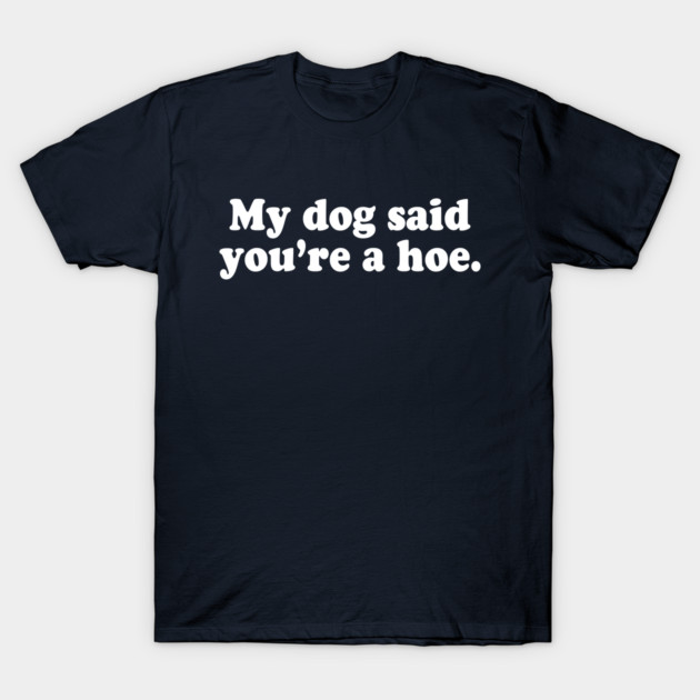 My Dog Said You're A Hoe T-Shirt by Gay on Paper