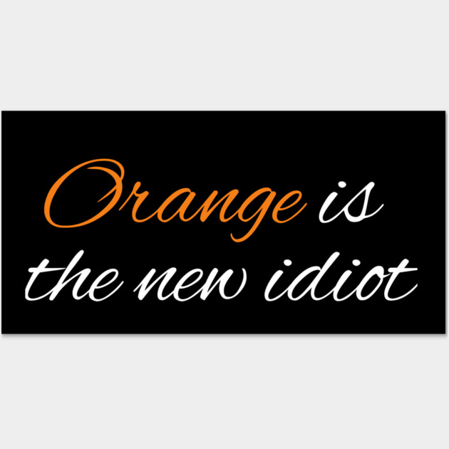 Orange-Is-The-New-Idiot Wall Art by BlackMeme94