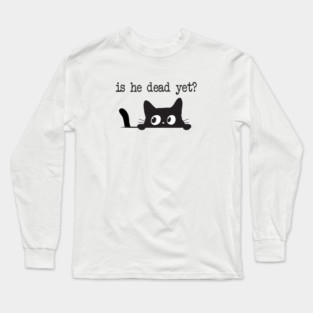 Is He Dead Yet Anti Trump Funny Cute Cats Anti MAGA Anti Fascism Hate Donald Trump Humorous Gifts Resistance Long Sleeve T-Shirt