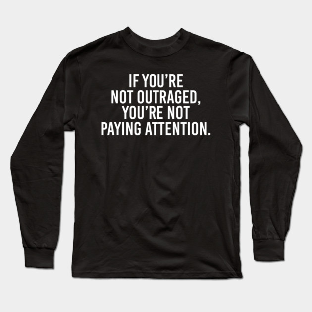 If you're not outraged, you're not paying attention Long Sleeve T-Shirt by UrbanLifeApparel