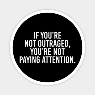 If you're not outraged, you're not paying attention Magnet