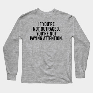 Anti-Trump | If you're not outraged, you're not paying attention Long Sleeve T-Shirt