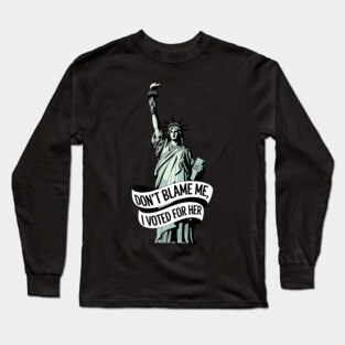 Don't Blame Me I Voted for Her | Lady Liberty and Democracy Long Sleeve T-Shirt