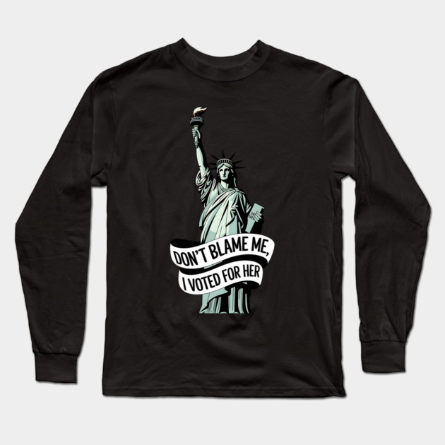 Don't Blame Me I Voted for Her | Lady Liberty and Democracy Long Sleeve T-Shirt by UrbanLifeApparel