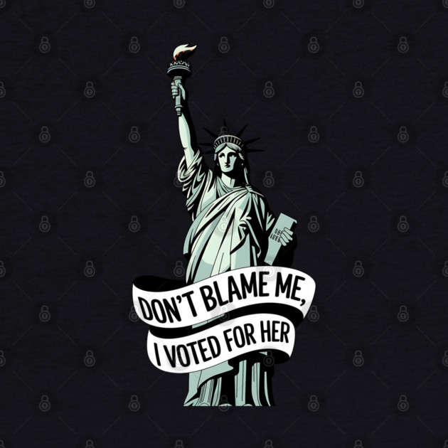 Don't Blame Me I Voted for Her | Lady Liberty and Democracy by UrbanLifeApparel