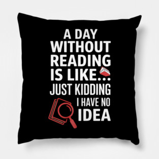 A Day Without Reading Is Like Just Kidding Funny Book Lover Pillow