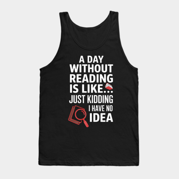 A Day Without Reading Is Like Just Kidding Funny Book Lover Tank Top by yangho