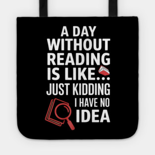 A Day Without Reading Is Like Just Kidding Funny Book Lover Tote