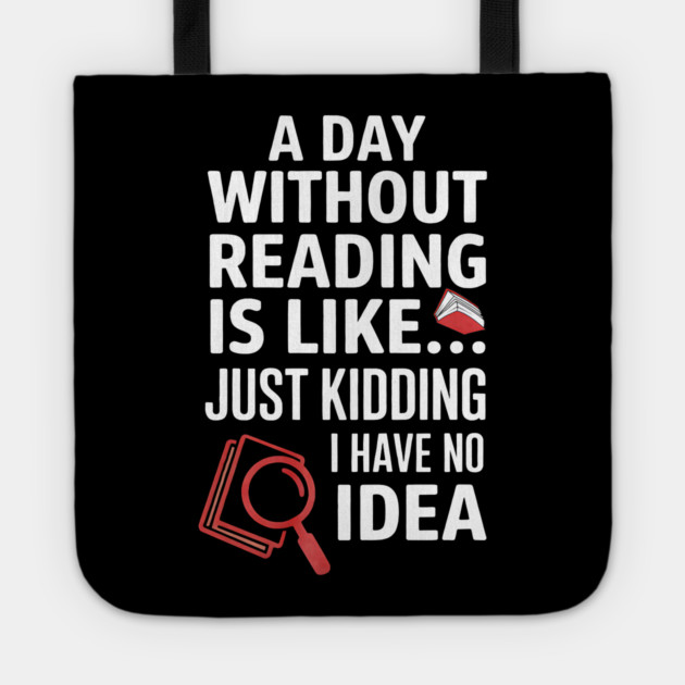 A Day Without Reading Is Like Just Kidding Funny Book Lover Tote by yangho
