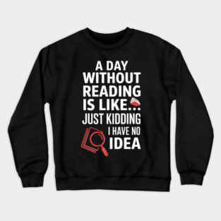 A Day Without Reading Is Like Just Kidding Funny Book Lover Crewneck Sweatshirt