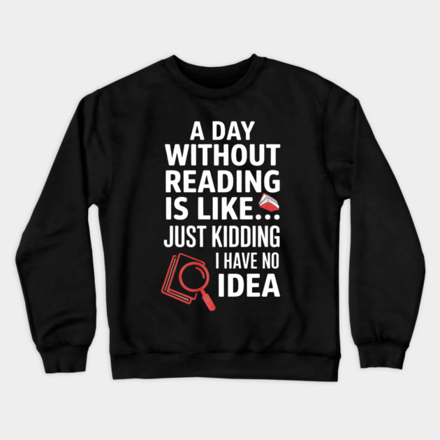 A Day Without Reading Is Like Just Kidding Funny Book Lover Crewneck Sweatshirt by yangho