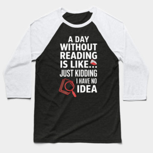A Day Without Reading Is Like Just Kidding Funny Book Lover Baseball T-Shirt