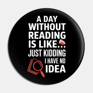 A Day Without Reading Is Like Just Kidding Funny Book Lover Pin