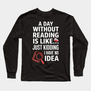 A Day Without Reading Is Like Just Kidding Funny Book Lover Long Sleeve T-Shirt