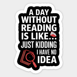A Day Without Reading Is Like Just Kidding Funny Book Lover Sticker