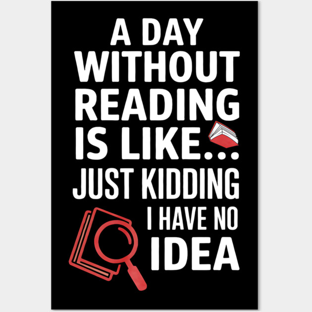 A Day Without Reading Is Like Just Kidding Funny Book Lover Wall Art by yangho
