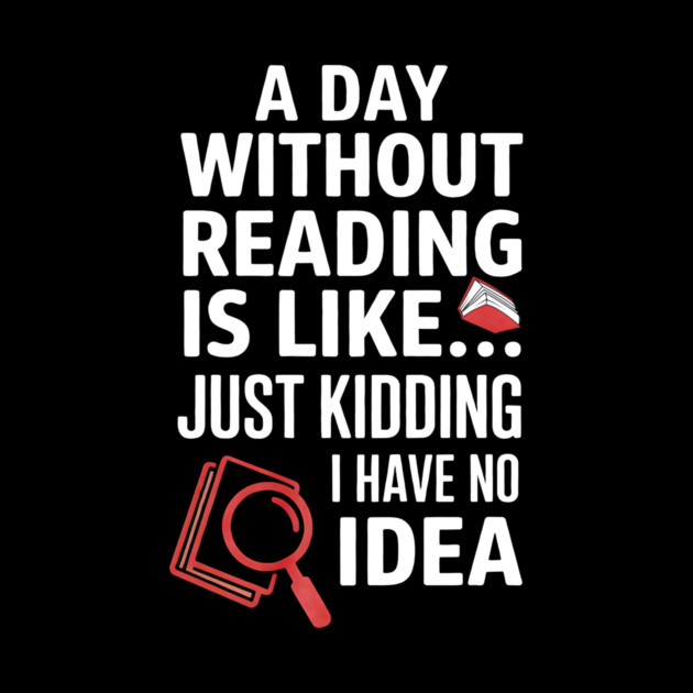 A Day Without Reading Is Like Just Kidding Funny Book Lover by yangho