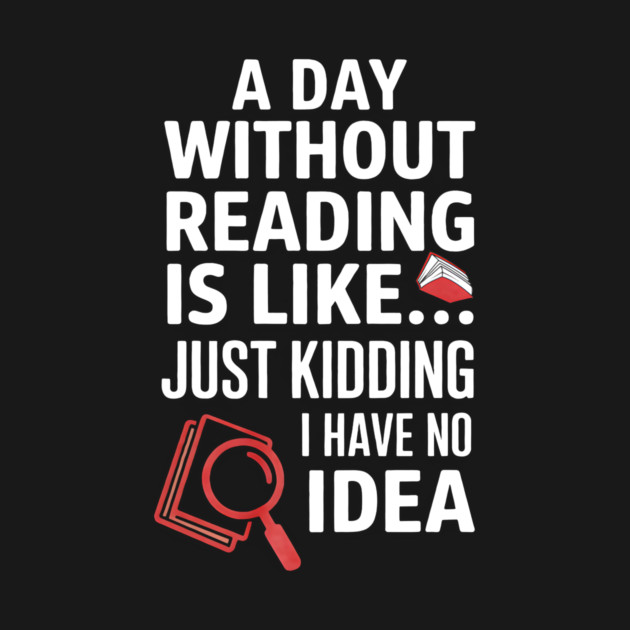 A Day Without Reading Is Like Just Kidding Funny Book Lover by yangho