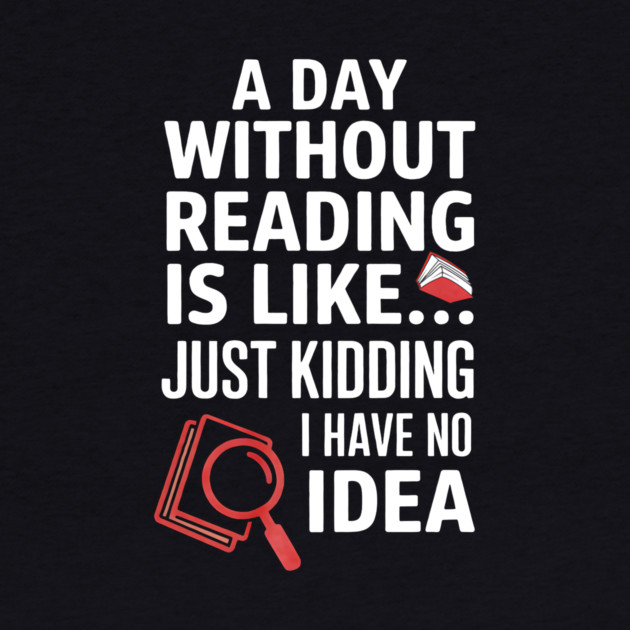 A Day Without Reading Is Like Just Kidding Funny Book Lover by yangho