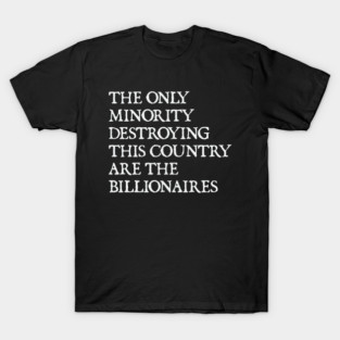 The Only Minority Destroying This Country Are Billionaires, Political Humor T-Shirt